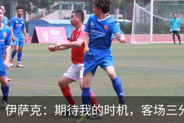 伊萨克：期待我的时机，客场三分收获令人振奋